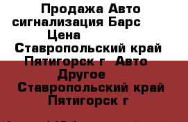 Продажа Авто сигнализация Барс-400 › Цена ­ 22 000 - Ставропольский край, Пятигорск г. Авто » Другое   . Ставропольский край,Пятигорск г.